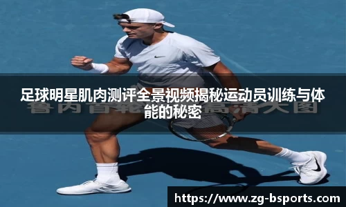 足球明星肌肉测评全景视频揭秘运动员训练与体能的秘密