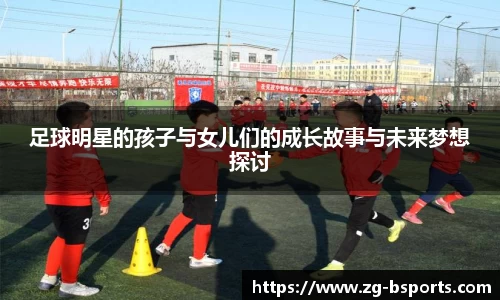 足球明星的孩子与女儿们的成长故事与未来梦想探讨